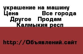 украшение на машину  › Цена ­ 2 000 - Все города Другое » Продам   . Калмыкия респ.